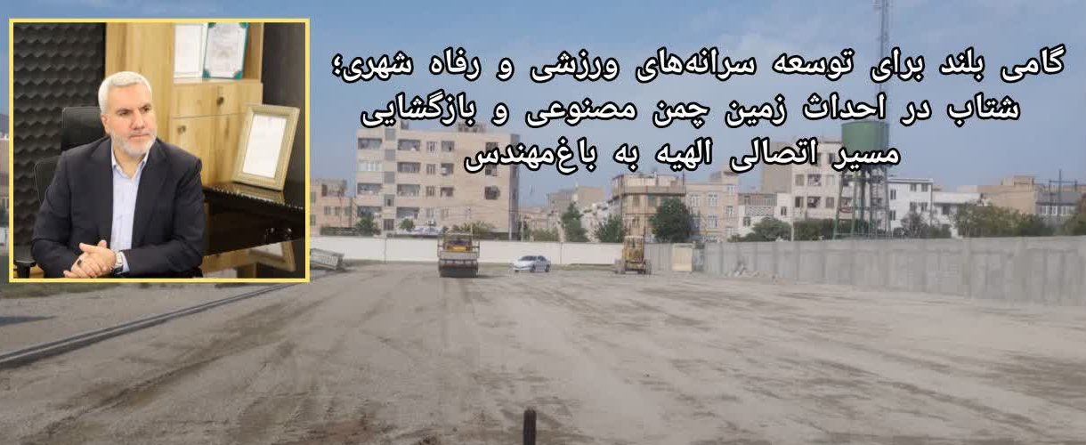 تحول در سرانه‌های ورزشی و رفاه شهری محله الهیه؛ شتاب در احداث زمین چمن مصنوعی و تعریض مسیر اتصالی به باغ‌مهندس